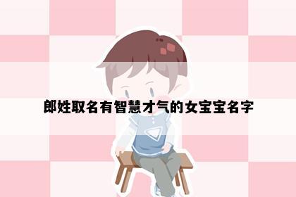 郎姓取名有智慧才气的女宝宝名字