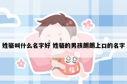 姓骆叫什么名字好 姓骆的男孩朗朗上口的名字