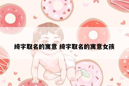 绮字取名的寓意 绮字取名的寓意女孩