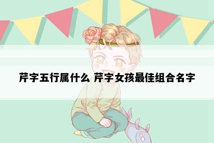 芹字五行属什么 芹字女孩最佳组合名字