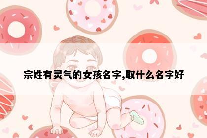 宗姓有灵气的女孩名字,取什么名字好