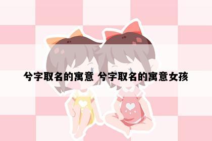 兮字取名的寓意 兮字取名的寓意女孩